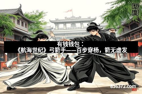 有钱钱包：《航海世纪》弓箭手——百步穿杨，箭无虚发