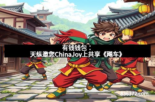 有钱钱包：天纵邀您ChinaJoy上共享《飚车》